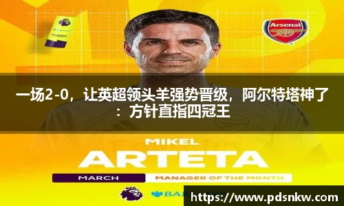 一场2-0，让英超领头羊强势晋级，阿尔特塔神了：方针直指四冠王